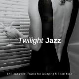 Twilight Jazz - Chillout Vocal Tracks For Lounging &amp; Good Time