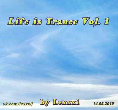 Life is Trance Vol. 1 [by Lexxxi] (2019) скачать через торрент