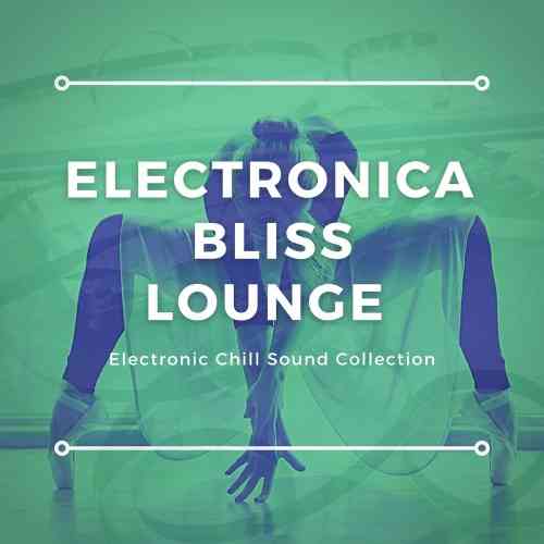 Electronica Bliss Lounge [Electronic Chill Sound Collection] (2021) торрент