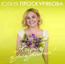 Юлия Проскурякова - Жизнь прекрасна (2023) скачать торрент