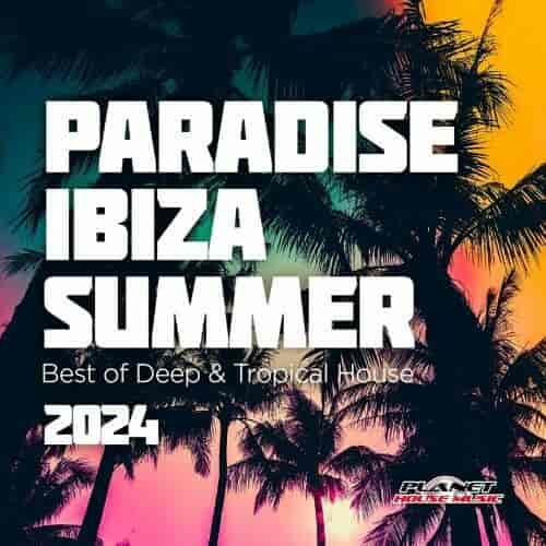 Paradise Ibiza Summer 2024: Best of Deep & Tropical House (2024) скачать через торрент