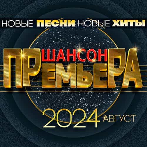 Шансон премьера 2024 август (Новые песни. Новые хиты) (2024) скачать через торрент