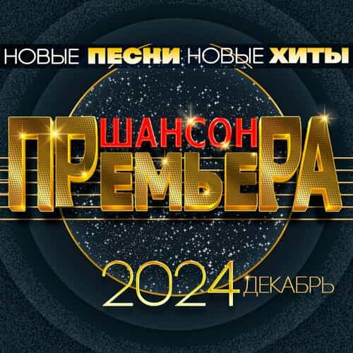 Шансон премьера 2024 декабрь (Новые песни. Новые хиты) (2024) скачать торрент